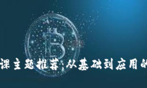 区块链讲课主题推荐：从基础到应用的全面探索