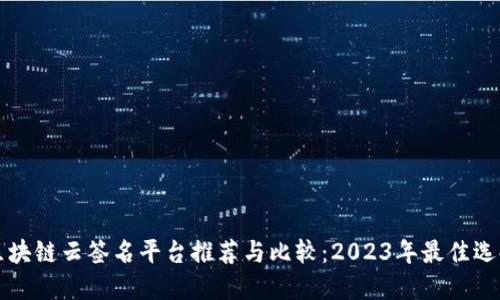 区块链云签名平台推荐与比较：2023年最佳选择