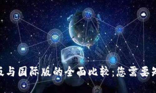 Tokenim国内版与国际版的全面比较：您需要知道的关键区别