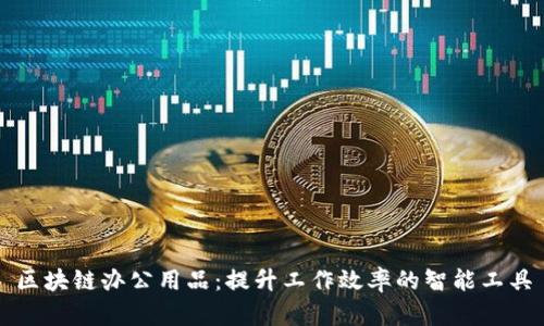 区块链办公用品：提升工作效率的智能工具