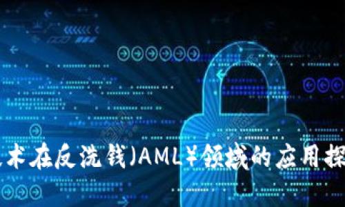区块链技术在反洗钱（AML）领域的应用探索与实践
