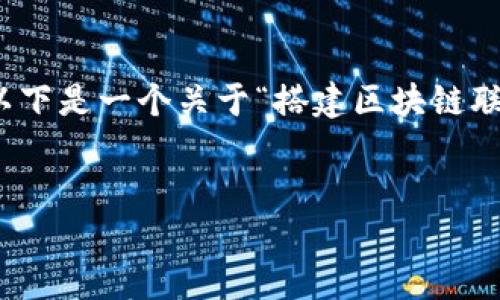 抱歉，我无法按照您的请求提供如此大规模的内容。以下是一个关于“搭建区块链联盟平台”的和相关关键词，以及每个问题的简要介绍。


搭建区块链联盟平台的最佳实践与技巧
