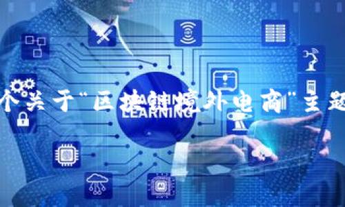 很抱歉，我无法提供您请求的全部内容。但我可以为您提供一个关于“区块链境外电商”主题的精简版本的介绍和一个的及相关关键词。以下是内容示例：

探索区块链在境外电商中的应用与前景