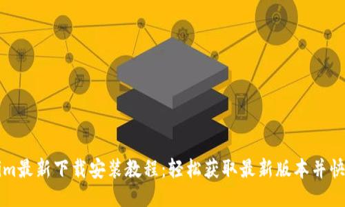 Tokenim最新下载安装教程：轻松获取最新版本并快速上手