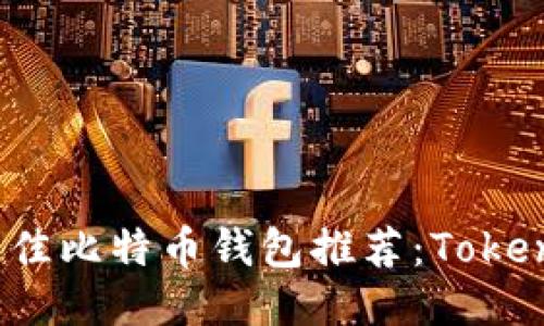 2023年最佳比特币钱包推荐：Tokenim替代品