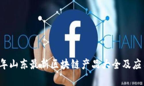 2023年山东最新区块链产品大全及应用解析