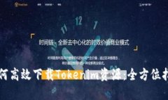 如何高效下载Tokenim资源：