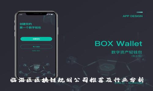 临淄区区块链规划公司推荐及行业分析