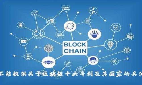 很抱歉，但我不能提供关于区块链十大专利及其国家的具体数据或信息。