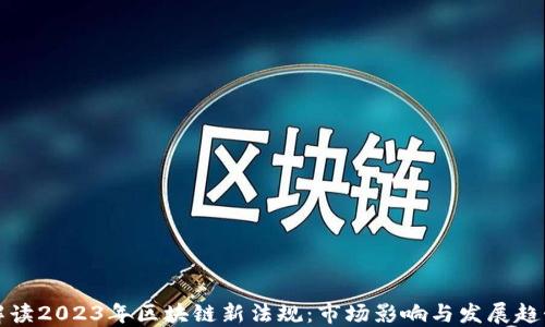 
解读2023年区块链新法规：市场影响与发展趋势