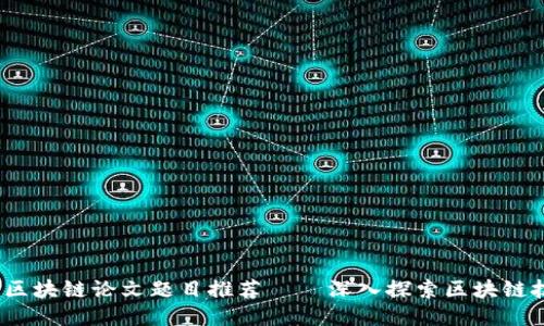 2023年最佳区块链论文题目推荐 – 深入探索区块链技术的新趋势