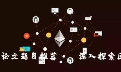 2023年最佳区块链论文题目推荐 – 深入探索区块链技术的新趋势