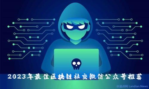 2023年最佳区块链社交微信公众号推荐