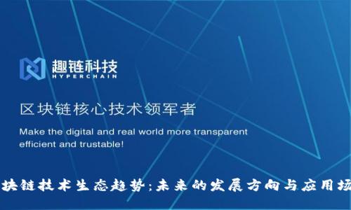 区块链技术生态趋势：未来的发展方向与应用场景