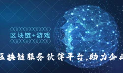 探索优秀的区块链服务伙伴平台，助力企业数字化转型