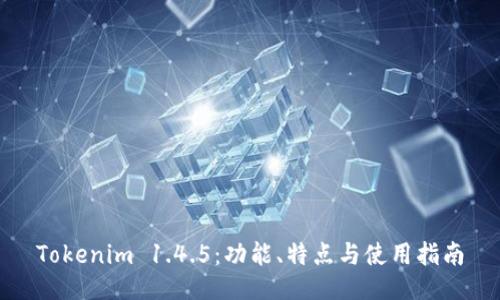 Tokenim 1.4.5：功能、特点与使用指南