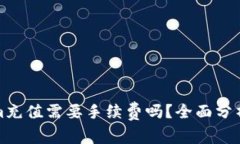 Tokenim充值需要手续费吗？