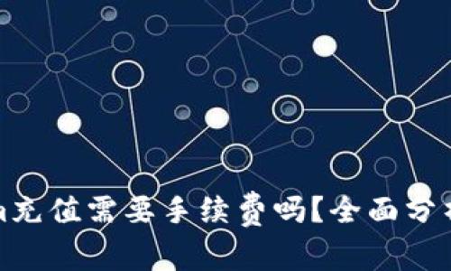 Tokenim充值需要手续费吗？全面分析与解答