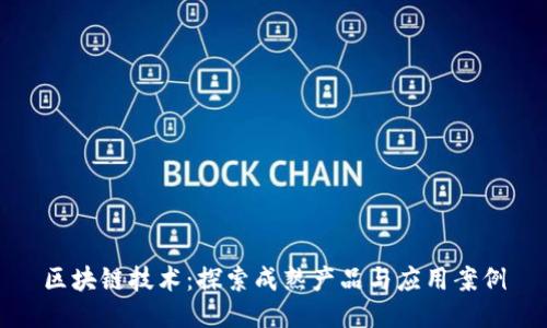区块链技术：探索成熟产品与应用案例