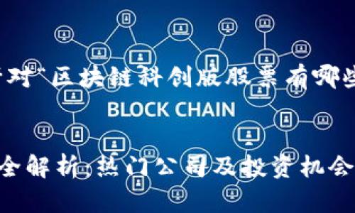 思维导图：以下是针对“区块链科创版股票有哪些”的详细内容结构。


区块链科创版股票全解析：热门公司及投资机会