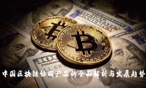 中国区块链协同产品的全面解析与发展趋势