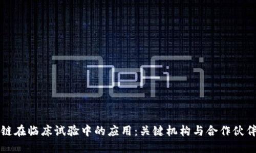 区块链在临床试验中的应用：关键机构与合作伙伴详解