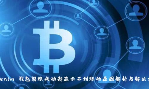 Tokenim 钱包转账成功却显示不到账的原因解析与解决方案