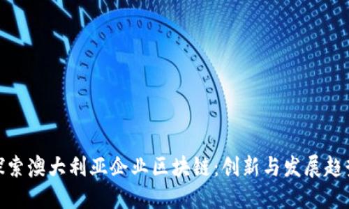 探索澳大利亚企业区块链：创新与发展趋势