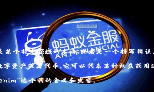 “tokenim”这个词并不是一个在常见英语或中文中普遍使用的词。根据上下文，它可能是某个特定领域的术语，或者是一个拼写错误。

如果“tokenim”是指“Token”，那么“Token”在区块链和加密货币领域通常指的是一种数字资产或者代币，它可以代表某种权益或用途。在其他上下文中，token还可以指的是用来验证身份和授权的凭证，比如API的Token。

如果你有特定的上下文或者用途，可以提供更多信息，我可以帮助你更准确地理解“tokenim”这个词的含义和发音。