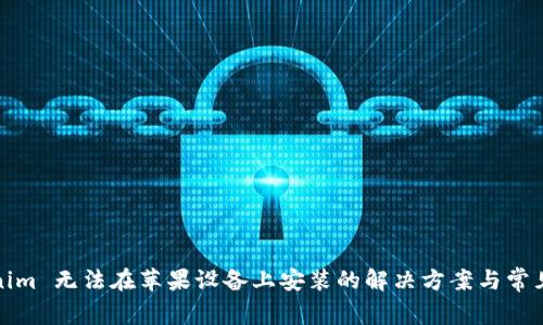 Tokenim 无法在苹果设备上安装的解决方案与常见问题
