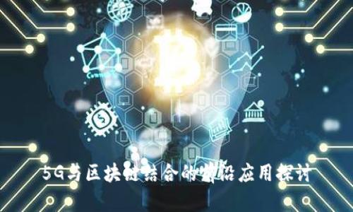 5G与区块链结合的前沿应用探讨
