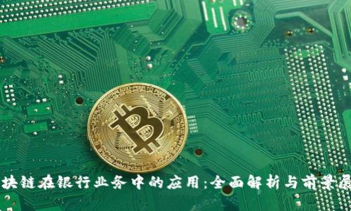 区块链在银行业务中的应用：全面解析与前景展望