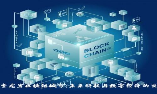 探索龙岩区块链城市：未来科技与数字经济的交融