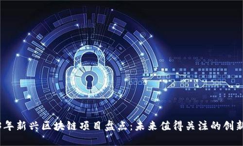 2023年新兴区块链项目盘点：未来值得关注的创新科技