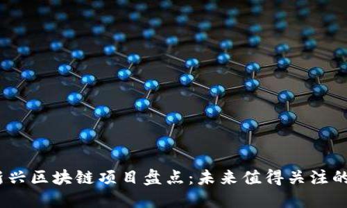 2023年新兴区块链项目盘点：未来值得关注的创新科技