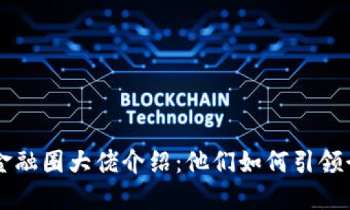 区块链金融圈大佬介绍：他们如何引领行业变革