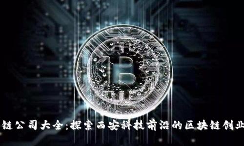西安区块链公司大全：探索西安科技前沿的区块链创业者与应用