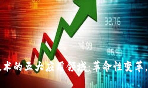 区块链技术的五大应用领域：革命性变革，改变未来
