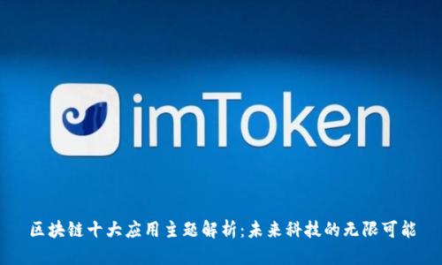 区块链十大应用主题解析：未来科技的无限可能