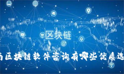 全南区块链软件咨询有哪些优质选择？