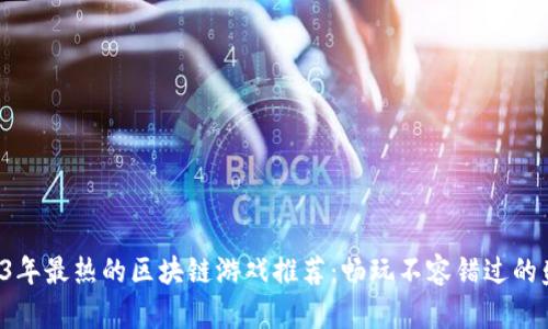 2023年最热的区块链游戏推荐：畅玩不容错过的盛宴！
