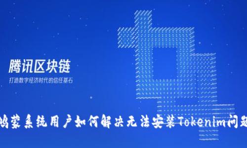鸿蒙系统用户如何解决无法安装Tokenim问题