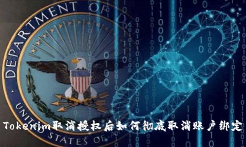 Tokenim取消授权后如何彻底取消账户绑定