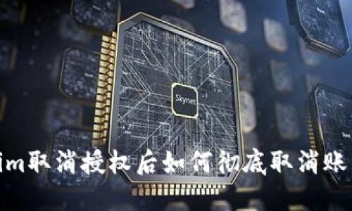 Tokenim取消授权后如何彻底取消账户绑定