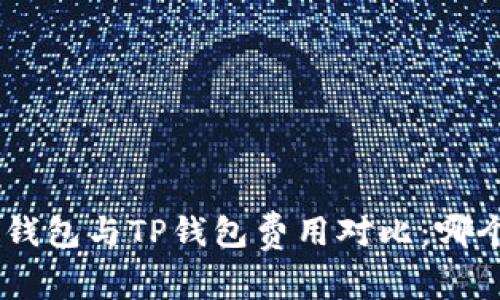 Tokenim钱包与TP钱包费用对比：哪个更划算？