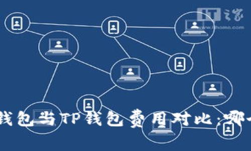 Tokenim钱包与TP钱包费用对比：哪个更划算？