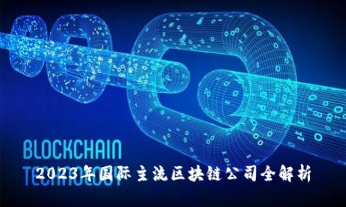 2023年国际主流区块链公司全解析