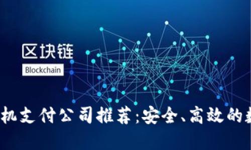 2023年区块链手机支付公司推荐：安全、高效的数字支付解决方案