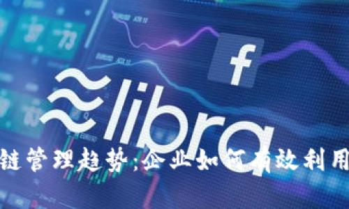 2023年区块链管理趋势：企业如何有效利用区块链技术？