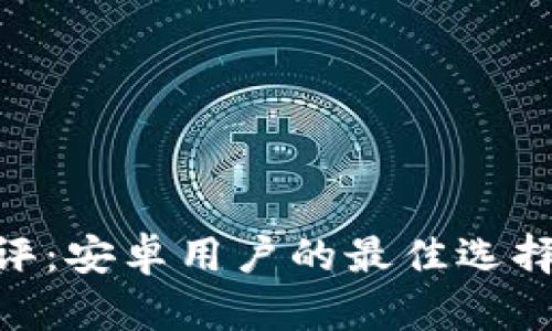 Tokenim测评：安卓用户的最佳选择与深度解析